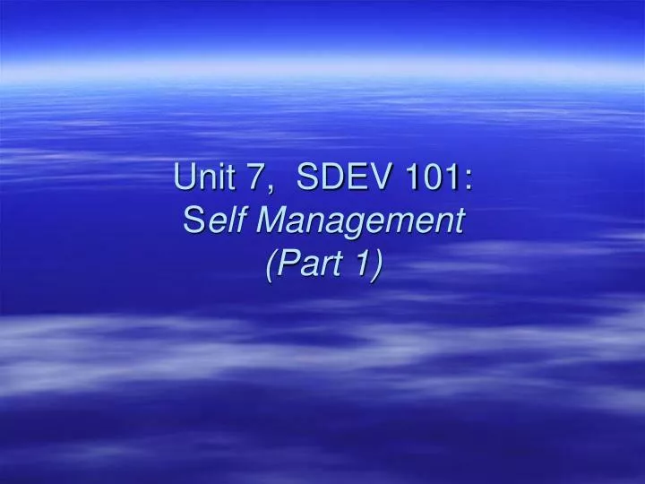 unit 7 sdev 101 s elf management part 1