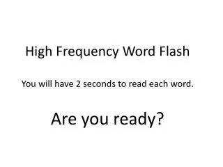 High Frequency Word Flash You will have 2 seconds to read each word. Are you ready?