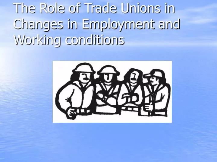 the role of trade unions in changes in employment and working conditions