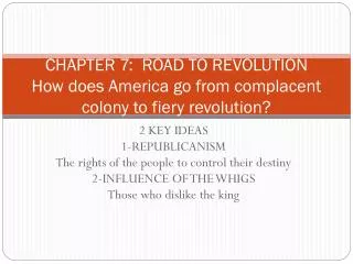 CHAPTER 7: ROAD TO REVOLUTION How does America go from complacent colony to fiery revolution?