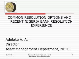 COMMON RESOLUTION OPTIONS AND RECENT NIGERIA BANK RESOLUTION EXPERIENCE Adeleke A. A. Director