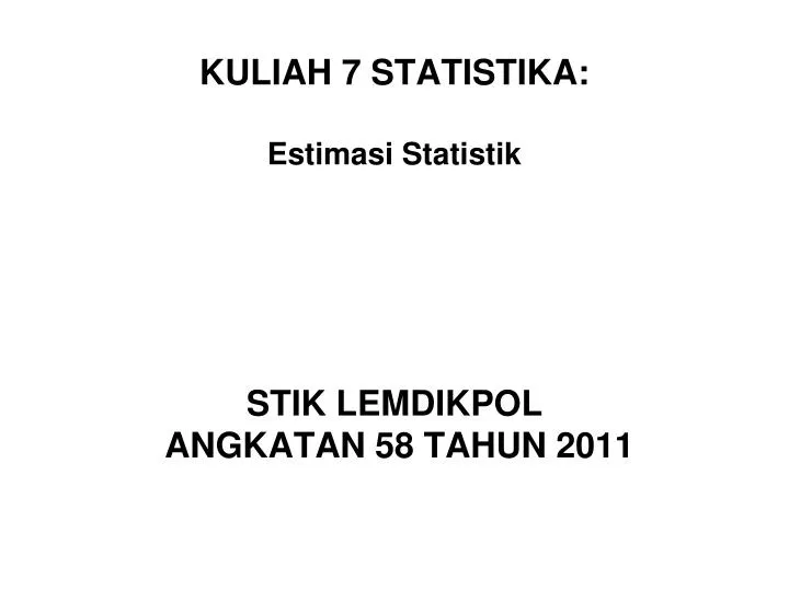 kuliah 7 statistika estimasi statistik stik lemdikpol angkatan 58 tahun 2011