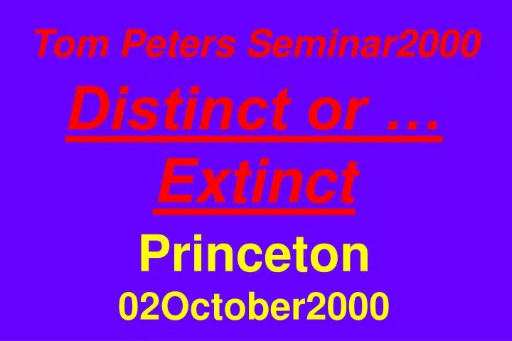 tom peters seminar2000 distinct or extinct princeton 02october2000