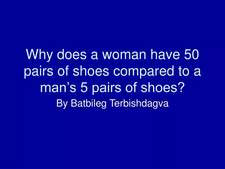 why does a woman have 50 pairs of shoes compared to a man s 5 pairs of shoes