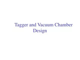 Tagger and Vacuum Chamber Design