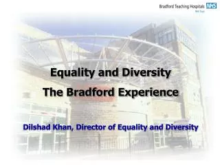 Equality and Diversity The Bradford Experience Dilshad Khan, Director of Equality and Diversity