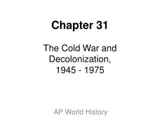 Chapter 31 The Cold War and Decolonization, 1945 - 1975