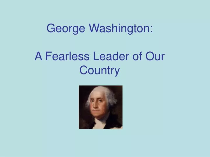 george washington a fearless leader of our country