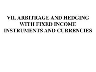 VII . ARBITRAGE AND HEDGING WITH FIXED INCOME INSTRUMENTS AND CURRENCIES