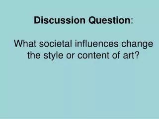 Discussion Question : What societal influences change the style or content of art?