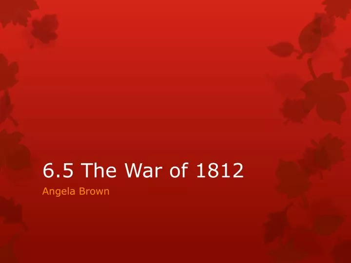 6 5 the war of 1812