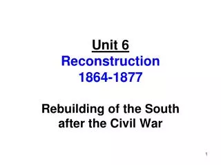 Unit 6 Reconstruction 1864-1877 Rebuilding of the South after the Civil War