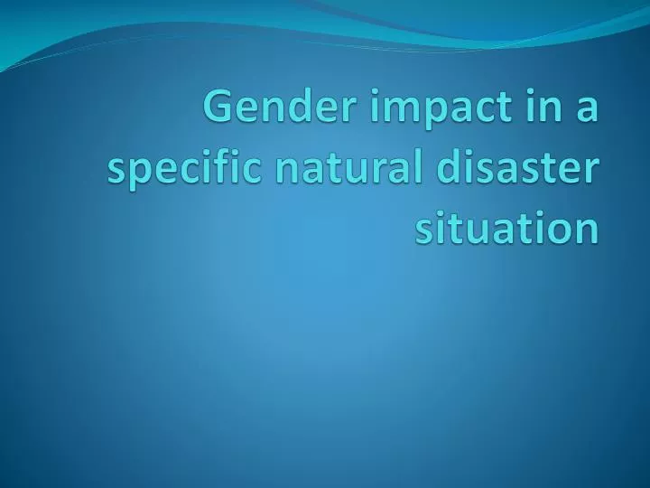 gender impact in a specific natural disaster situation