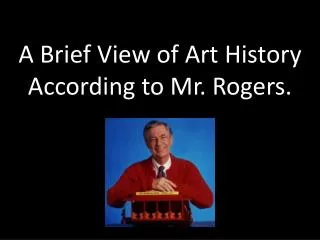 A Brief View of Art History According to Mr. Rogers.