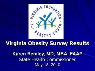 Virginia Obesity Survey Results Karen Remley, MD, MBA, FAAP State Health Commissioner May 18, 2010