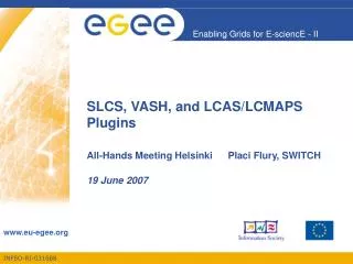 SLCS, VASH, and LCAS/LCMAPS Plugins All-Hands Meeting Helsinki 	Placi Flury, SWITCH