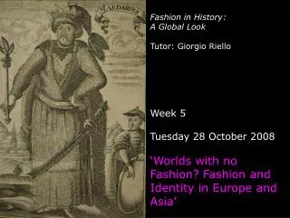 Fashion in History: A Global Look Tutor: Giorgio Riello Week 5 Tuesday 28 October 2008