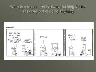 Wally is a slacker, he is always looking for the easy way out of doing anything