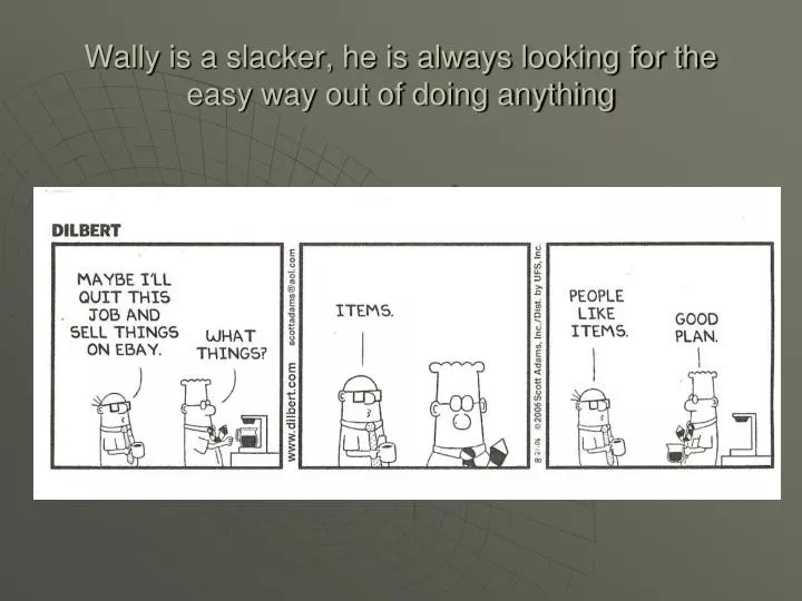 wally is a slacker he is always looking for the easy way out of doing anything