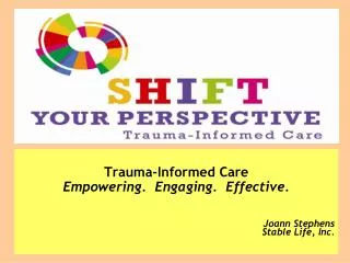 Trauma-Informed Care Empowering. Engaging. Effective. Joann Stephens Stable Life, Inc.