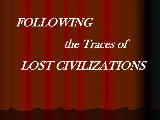 FOLLOWING the Traces of LOST CIVILIZATIONS