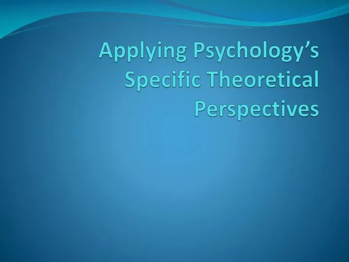 applying psychology s specific theoretical perspectives