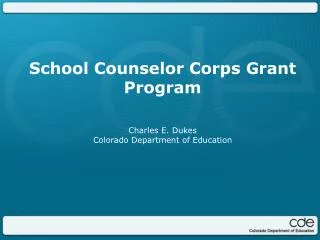 School Counselor Corps Grant Program Charles E. Dukes Colorado Department of Education