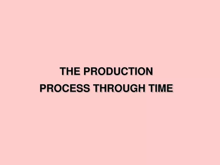 the production process through time