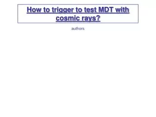 How to trigger to test MDT with cosmic rays?