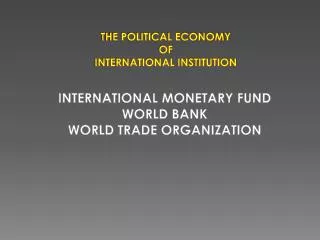THE POLITICAL ECONOMY OF INTERNATIONAL INSTITUTION