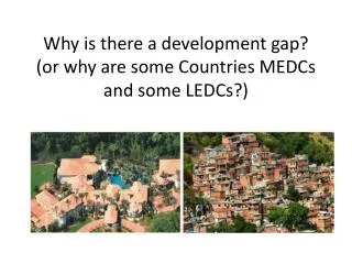 Why is there a development gap? (or why are some Countries MEDCs and some LEDCs?)