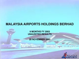 MALAYSIA AIRPORTS HOLDINGS BERHAD 9 MONTHS FY 2003 UNAUDITED RESULTS 20 NOVEMBER 2003