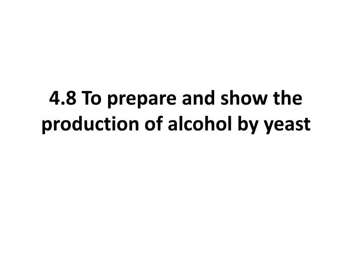 4 8 to prepare and show the production of alcohol by yeast