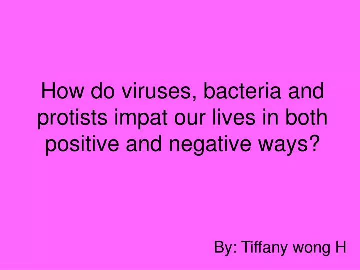 how do viruses bacteria and protists impat our lives in both positive and negative ways