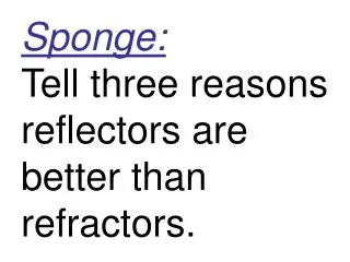 Sponge: Tell three reasons reflectors are better than refractors.