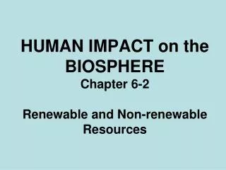 HUMAN IMPACT on the BIOSPHERE Chapter 6-2 Renewable and Non-renewable Resources
