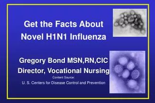 Get the Facts About Novel H1N1 Influenza Gregory Bond MSN,RN,CIC Director, Vocational Nursing