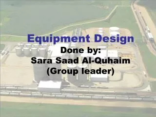 Equipment Design Done by: Sara Saad Al-Quhaim (Group leader)