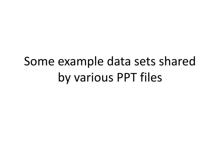 some example data sets shared by various ppt files