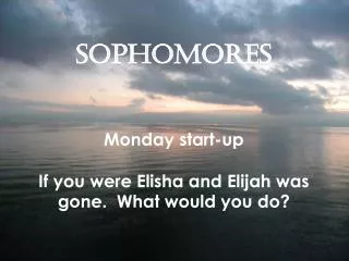 SOPHOMORES Monday start-up If you were Elisha and Elijah was gone. What would you do?