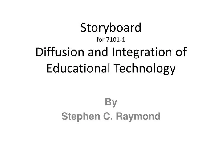 storyboard for 7101 1 diffusion and integration of educational technology