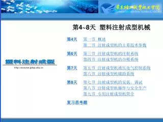 第 4~8 天 塑料注射成型机械 第 4 天 第一节 概述 第二节 注射成型机的主要技术参数 第 6 天 第三节 注射成型机的注射系统 第四节 注射成型机的合模系统