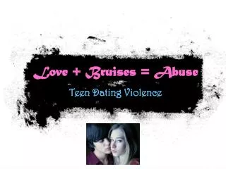 Love + Bruises = Abuse Teen Dating Violence