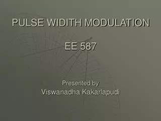 PULSE WIDITH MODULATION EE 587 Presented by Viswanadha Kakarlapudi
