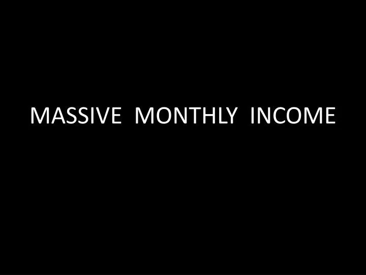 massive monthly income