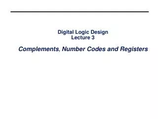 Digital Logic Design Lecture 3 Complements , Number Codes and Registers