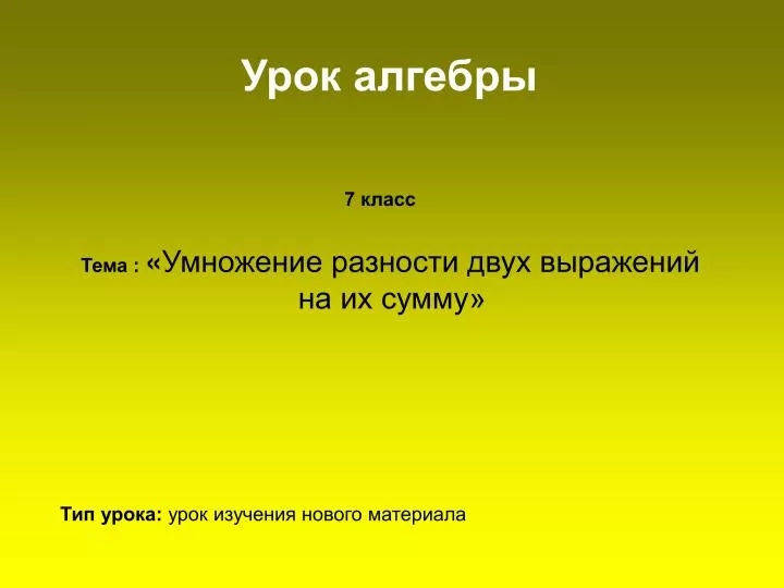 Первые уроки алгебры в 10 классе презентация. Тип урока по алгебре. Умножение разности двух выражений на их сумму. Урок алгебры. Умножение разности двух выражений на их сумму 7 класс.