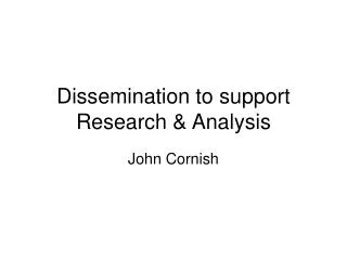 Dissemination to support Research &amp; Analysis