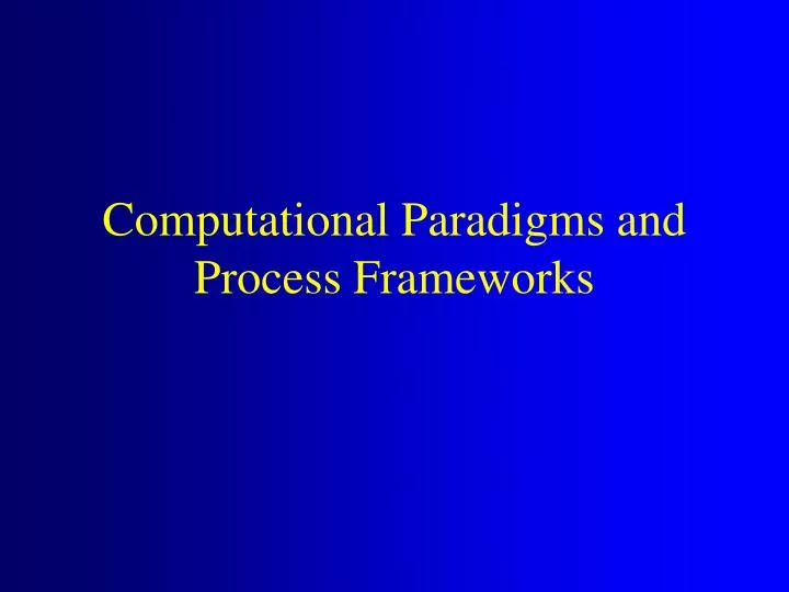 computational paradigms and process frameworks