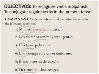 OBJECTIVOS: To recognize verbs in Spanish. To conjugate regular verbs in the present tense.